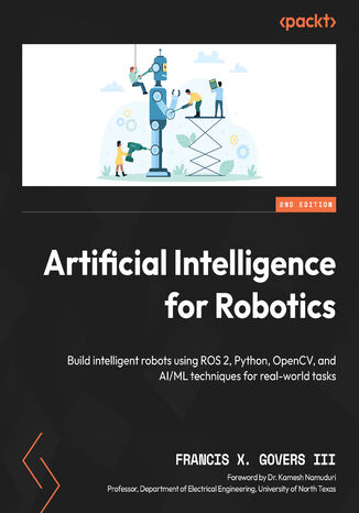 Okładka:Artificial Intelligence for Robotics. Build intelligent robots using ROS 2, Python, OpenCV, and AI/ML techniques for real-world tasks - Second Edition 