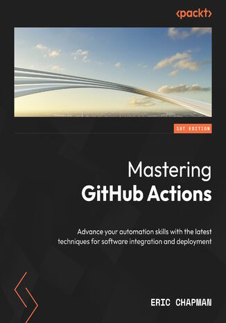 Mastering GitHub Actions. Advance your automation skills with the latest techniques for software integration and deployment Eric Chapman - okadka ebooka