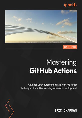 Mastering GitHub Actions. Advance your automation skills with the latest techniques for software integration and deployment
 