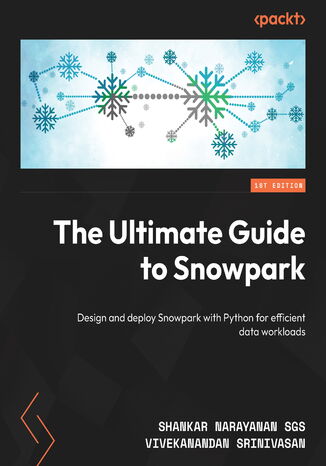 The Ultimate Guide to Snowpark. Design and deploy Snowpark with Python for efficient data workloads Shankar Narayanan SGS, Vivekanandan SS - okadka ebooka