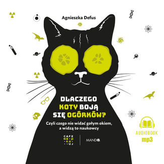 Dlaczego koty boj si ogrkw?. Czyli czego nie wida goym okiem, a widz to naukowcy Agnieszka Defus - okadka audiobooka MP3