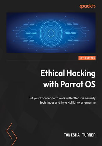 Ethical Hacking with Parrot OS. Put your knowledge to work with offensive security techniques and try a Kali Linux alternative Tanisha Turner - okadka audiobooks CD