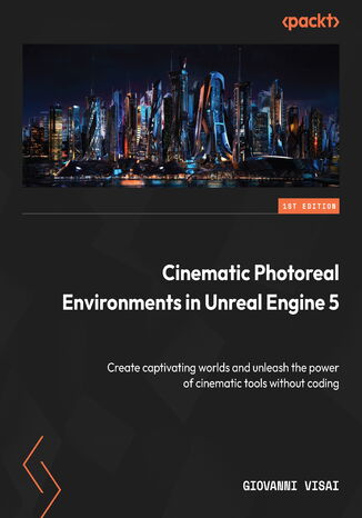 Cinematic Photoreal Environments in Unreal Engine 5. Create captivating worlds and unleash the power of cinematic tools without coding Giovanni Visai - okadka ebooka