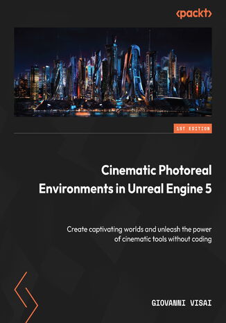 Cinematic Photoreal Environments in Unreal Engine 5. Create captivating worlds and unleash the power of cinematic tools without coding
 