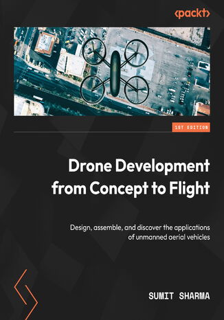 Drone Development from Concept to Flight. Design, assemble, and discover the applications of unmanned aerial vehicles Sumit Sharma - okadka ebooka