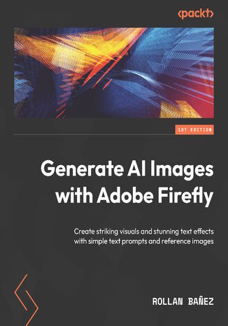 Extending Creativity with Adobe Firefly. Create striking visuals, add text effects, and edit design elements faster with text prompts Rollan Banez - okadka ebooka