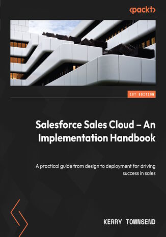 Salesforce Sales Cloud - An Implementation Handbook. A practical guide from design to deployment for driving success in sales Kerry Townsend - okadka ebooka