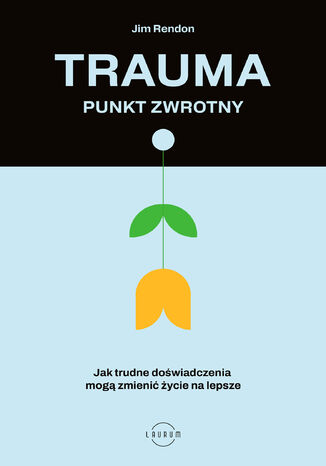 Trauma punkt zwrotny. Jak trudne doświadczenia mogą zmienić życie na lepsze