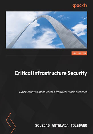 Critical Infrastructure Security. Cybersecurity lessons learned from real-world breaches Soledad Antelada Toledano - okadka ebooka