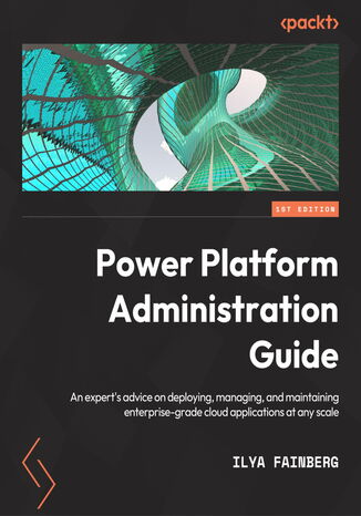 Power Platform Administration Guide. An expert's advice on deploying, managing, and maintaining enterprise-grade cloud applications at any scale Ilya Fainberg - okadka ebooka