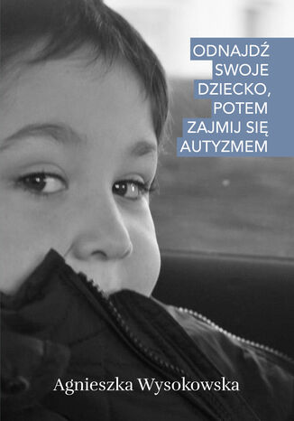 Odnajd swoje dziecko, potem zajmij si autyzmem Agnieszka Wysokowska - okadka audiobooks CD