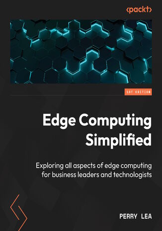 Okładka:Edge Computing Simplified. Explore all aspects of edge computing for business leaders and technologists 