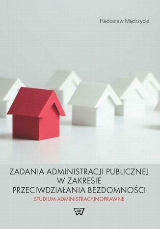 Zadania administracji publicznej w zakresie przeciwdziałania bezdomności. Studium administracyjnoprawne