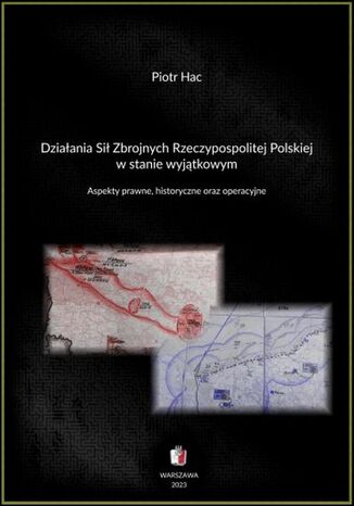 Działania Sił Zbrojnych Rzeczypospolitej Polskiej w stanie wyjątkowym. Aspekty prawne, historyczne oraz operacyjne