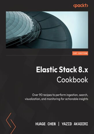 Elastic Stack 8.x Cookbook. Over 80 recipes to perform ingestion, search, visualization, and monitoring for actionable insights Huage Chen, Yazid Akadiri, Shay Banon - okadka ebooka