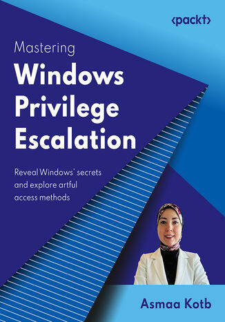 Mastering Windows Privilege Escalation. Reveal Windows' secrets and explore artful access methods Asmaa Kotb - okadka ebooka