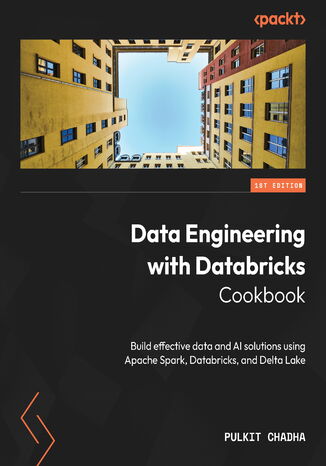 Data Engineering with Databricks Cookbook. Build effective data and AI solutions using Apache Spark, Databricks, and Delta Lake Pulkit Chadha - okadka ebooka