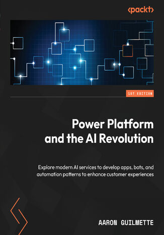 Power Platform and the AI Revolution. Explore modern AI services to develop apps, bots, and automation patterns to enhance customer experiences Aaron Guilmette - okadka ksiki
