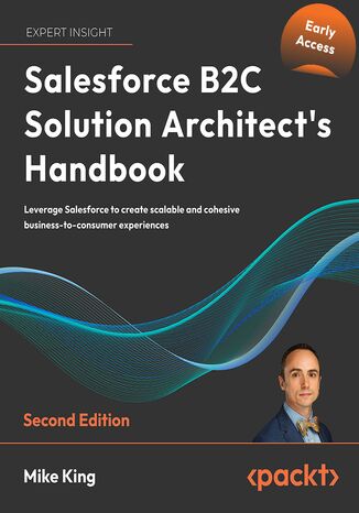 Salesforce B2C Solution Architect's Handbook. Leverage Salesforce to create scalable and cohesive business-to-consumer experiences - Second Edition Mike King, Melissa Murphy - okadka ebooka