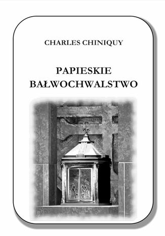 Papieskie bawochwalstwo Charles Chiniquy - okadka ebooka