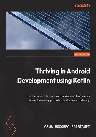 Thriving in Android Development Using Kotlin. Use the newest features of the Android framework to develop production-grade apps Gema Socorro Rodrguez - okadka ebooka