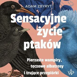 Sensacyjne ycie ptakw. Pierzaste wampiry, tczowe albatrosy i trujce przepirki Adam Zbyryt - okadka audiobooka MP3