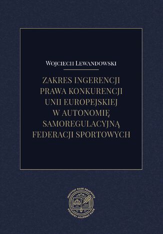 Okładka:Zakres ingerencji prawa konkurencji Unii Europejskiej w autonomię samoregulacyjną federacji sportowych 
