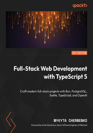 Full-Stack Web Development with TypeScript 5. Craft modern full-stack projects with Bun, PostgreSQL, Svelte, TypeScript, and OpenAI Mykyta Chernenko, Artem Korchunov - okadka ebooka