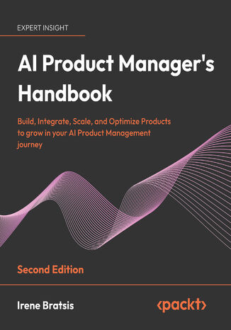 AI Product Manager's Handbook. Build, integrate, scale, and optimize products to grow as an AI product manager - Second Edition