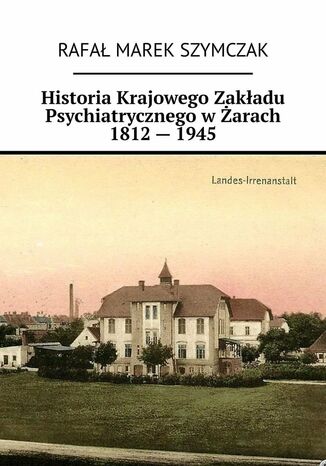 Historia Krajowego Zakadu Psychiatrycznego warach 1812--1945 Rafa Szymczak - okadka ebooka