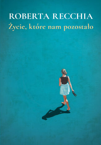 Życie, które nam pozostało Roberta Recchia Życie, które nam pozostało Roberta Recchia