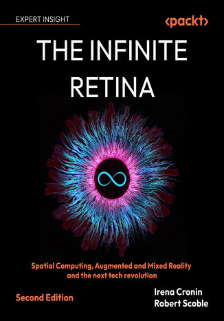 The Infinite Retina. Spatial Computing, Augmented and Mixed Reality and the next tech revolution - Second Edition Irena Cronin, Robert Scoble - okadka ebooka