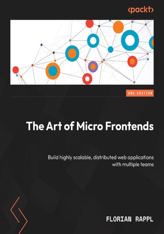 The Art of Micro Frontends. Build highly scalable, distributed web applications with multiple teams  - Second Edition