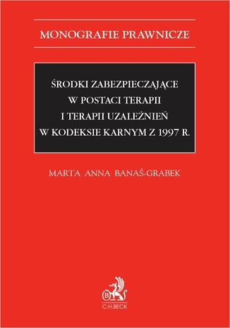 rodki zabezpieczajce w postaci terapii i terapii uzalenie w Kodeksie karnym z 1997 r Marta Anna Bana-Grabek - okadka ebooka