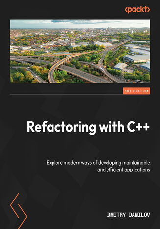 Refactoring with C++. Explore modern ways of developing maintainable and efficient applications Dmitry Danilov - okadka ebooka
