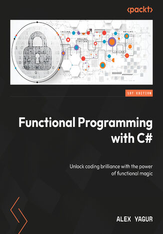 Functional Programming with C#. Unlock coding brilliance with the power of functional magic