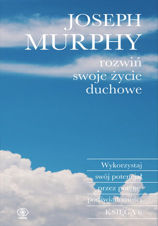 Rozwiń swoje życie duchowe. Wykorzystaj swój potencjał przez potęgę podświadomości