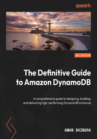 The Definitive Guide to Amazon DynamoDB. A comprehensive guide to designing, building, and delivering high-performing DynamoDB instances Aman Dhingra - okadka ebooka