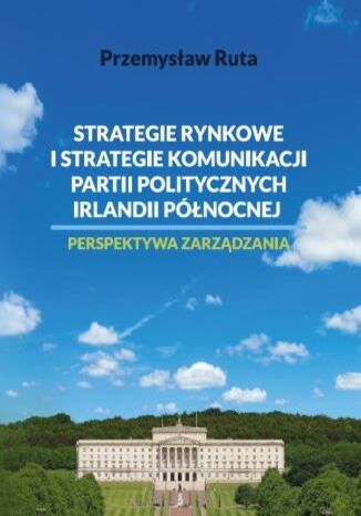 Strategie rynkowe i strategie komunikacji partii politycznych Irlandii Północnej. Perspektywa zarządzania