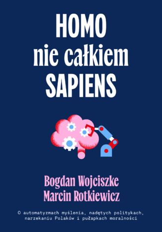 Homo nie całkiem sapiens. O automatyzmach myślenia, nadętych politykach, narzekaniu Polaków i pułapkach moralności