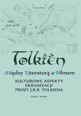 Między literaturą a filmem Kulturowe aspekty ekranizacji prozy J. R. R. Tolkiena Eseje i studia Maciej Michalski, Emilia Kledzik Między literaturą a filmem Kulturowe aspekty ekranizacji prozy J. R. R. Tolkiena Eseje i studia Maciej Michalski, Emilia Kledzik
