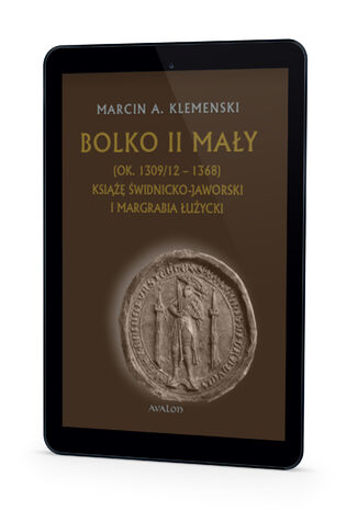 Bolko II May (ok. 1309/12-1368) Ksi widnicko-jaworski i margrabia uycki Marcin A. Klemenski - okadka ebooka