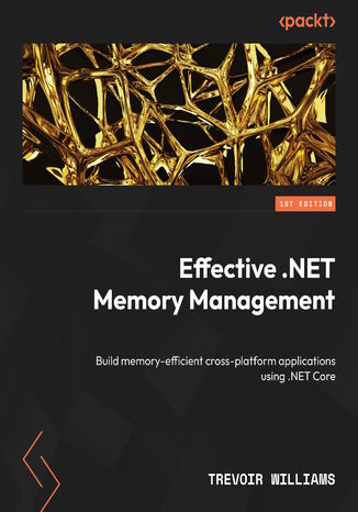 Effective .NET Memory Management. Build memory-efficient cross-platform applications using .NET Core Trevoir Williams - okadka ebooka