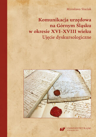 Komunikacja urzdowa na Grnym lsku w okresie XVI-XVIII wieku. Ujcie dyskursologiczne Mirosawa Siuciak - okadka ebooka