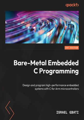 Bare-Metal Embedded C Programming. Develop high-performance embedded systems with C for Arm microcontrollers