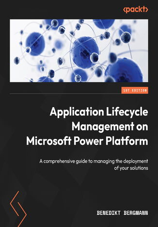 Application Lifecycle Management on Microsoft Power Platform. A comprehensive guide to managing the deployment of your solutions Benedikt Bergmann, Scott Durow - okadka ebooka