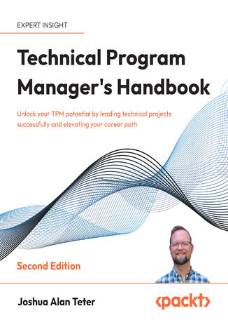 Technical Program Manager's Handbook. Unlock your TPM potential by leading technical projects successfully and elevating your career path - Second Edition