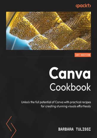 Canva Cookbook. Unlock the full potential of Canva with practical recipes for creating stunning visuals effortlessly
 