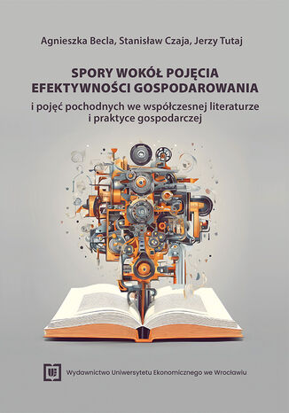 Spory wokół pojęcia efektywności gospodarowania i pojęć pochodnych we współczesnej literaturze i praktyce gospodarczej