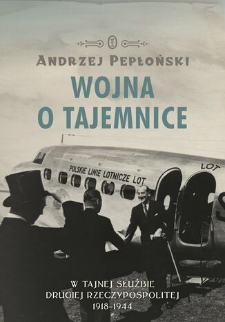 Okładka:Wojna o tajemnice. W tajnej służbie Drugiej Rzeczypospolitej 1918-1944 